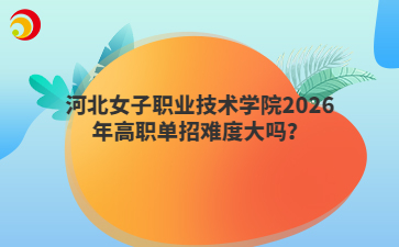 河北女子职业技术学院2026年高职单招难度大吗？