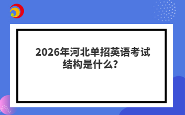 2026年河北单招英语考试结构是什么？