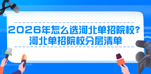 2026年怎么选河北单招院校？河北单招院校分层清单
