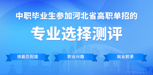 26单招志愿规划：河北高职单招专业选择免费测评！（适合中职毕业生）