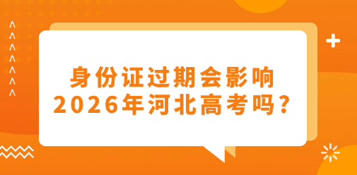 身份证过期会影响2026年河北高考吗?