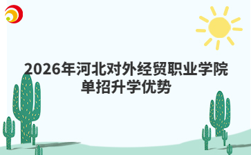 2026年河北对外经贸职业学院单招升学优势
