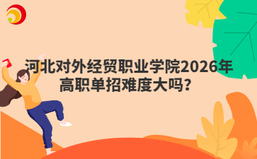 河北对外经贸职业学院2026年高职单招难度大吗？