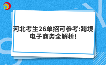 河北考生26单招可参考:跨境电子商务全解析!