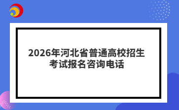 2026年河北省普通高校招生考试报名咨询电话