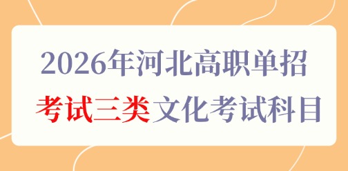 2026年河北高职单招考试三类考试科目为文化素质考试和职业技能考试，文化类考试主要包括语文和数学，下面一起来看看2026年河北高职单招考试三类文化考试科目的详细内容吧！