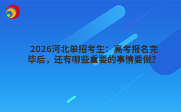 2026河北单招考生：高考报名完毕后，还有哪些重要的事情要做？