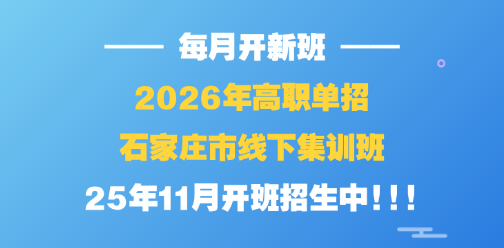 每月开新班 | 2026年河北省高职单招石家庄市线下集训班(25年11月开班招生中!)