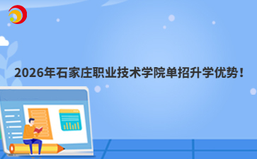 2026年石家庄职业技术学院单招升学优势！