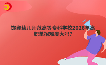 邯郸幼儿师范高等专科学校2026年高职单招难度大吗?
