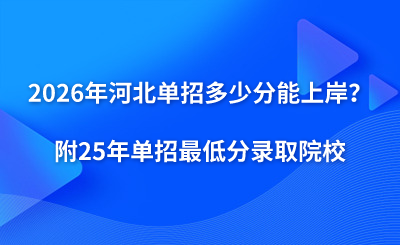 2026年河北单招多少分能上岸？（附25年单招最低分录取院校）