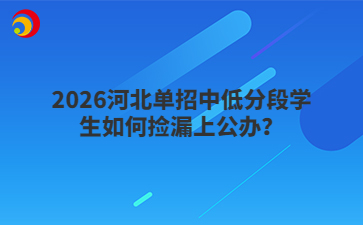2026河北单招中低分段学生如何捡漏上公办？