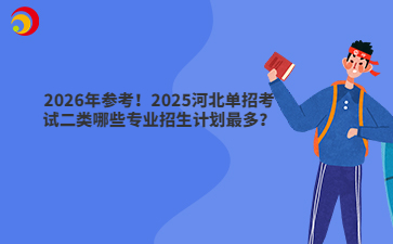 2026年参考！2025河北单招考试二类哪些专业招生计划最多？