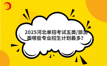 2025河北单招考试五类/旅游类哪些专业招生计划最多？