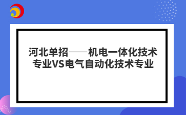 河北单招——机电一体化技术专业VS电气自动化技术专业