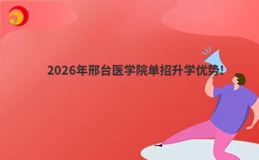 2026年邢台医学院单招升学优势!