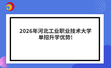 2026年河北工业职业技术大学单招升学优势!