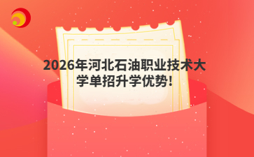 2026年河北石油职业技术大学单招升学优势!