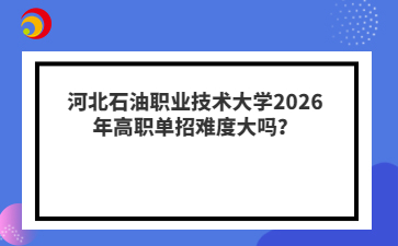 河北石油职业技术大学2026年高职单招难度大吗？