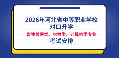 2026年河北省中等职业学校对口升学畜牧兽医类、农林类、计算机类专业考试安排