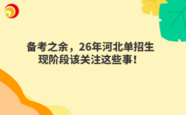 备考之余，26年河北单招生现阶段该关注这些事！