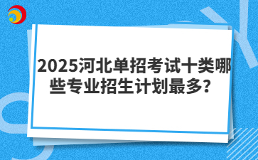 2025河北单招考试十类哪些专业招生计划最多？