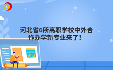 河北省6所高职学校中外合作办学新专业来了！
