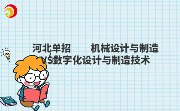河北单招——机械设计与制造VS数字化设计与制造技术
