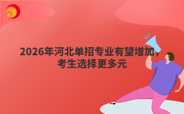 2026年河北单招专业有望增加，考生选择更多元