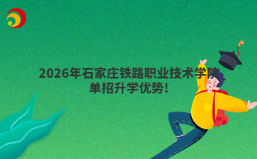 2026年石家庄铁路职业技术学院单招升学优势!