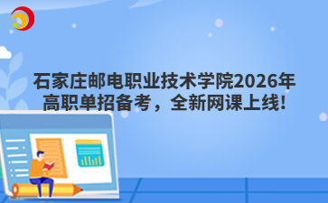 石家庄邮电职业技术学院2026年高职单招备考，全新网课上线!