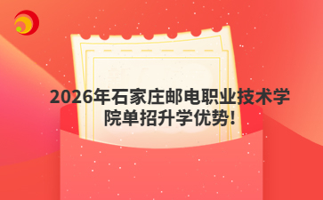 2026年石家庄邮电职业技术学院单招升学优势!