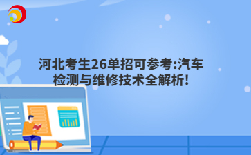 河北考生26单招可参考:汽车检测与维修技术全解析!