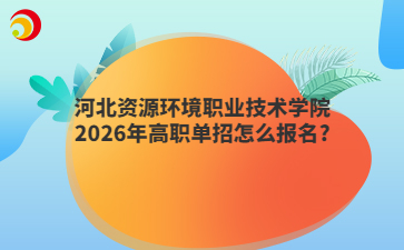 河北资源环境职业技术学院2026年高职单招怎么报名?