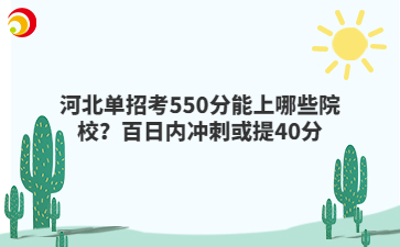 河北单招考550分能上哪些院校？百日内冲刺或提40分