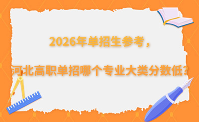 2026年单招生参考，河北高职单招哪个专业大类分数低？