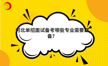 河北单招面试备考哪些专业需要准备？