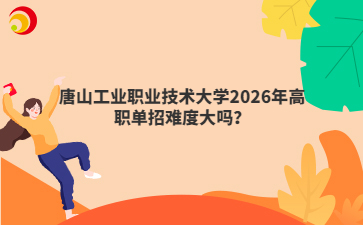 唐山工业职业技术大学2026年高职单招难度大吗？