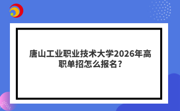 唐山工业职业技术大学2026年高职单招怎么报名?