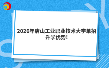 2026年唐山工业职业技术大学单招升学优势!