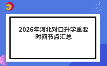 2026年河北对口升学重要时间节点汇总