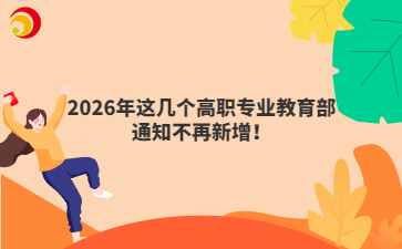 2026年这几个高职专业教育部通知不再新增！