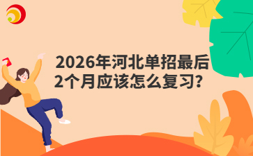 2026年河北单招最后2个月应该怎么复习？