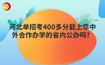 河北单招考400多分能上非中外合作办学的省内公办吗？
