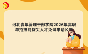 河北青年管理干部学院2026年高职单招技能拔尖人才免试申请公告