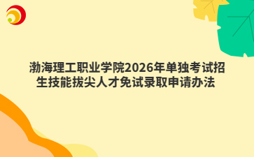 渤海理工职业学院2026年单独考试招生技能拔尖人才免试录取申请办法 