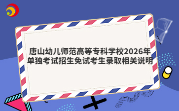 唐山幼儿师范高等专科学校2026年单独考试招生免试考生录取相关说明