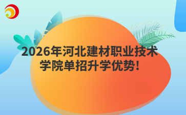 2026年河北建材职业技术学院单招升学优势!