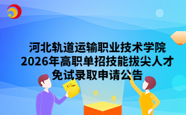 河北轨道运输职业技术学院2026年高职单招技能拔尖人才免试录取申请公告