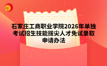 石家庄工商职业学院2026年单独考试招生技能拔尖人才免试录取申请办法
